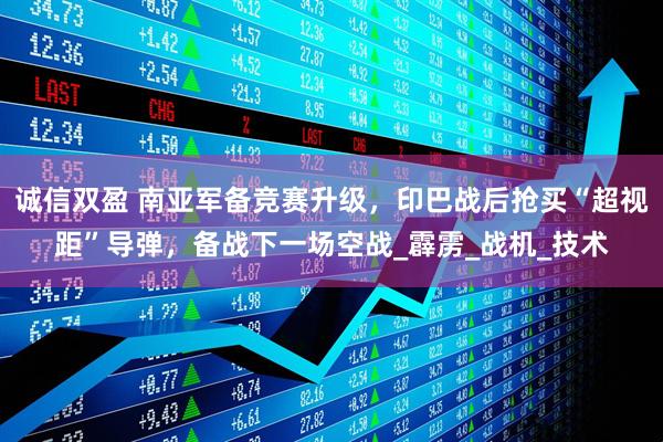 诚信双盈 南亚军备竞赛升级，印巴战后抢买“超视距”导弹，备战下一场空战_霹雳_战机_技术
