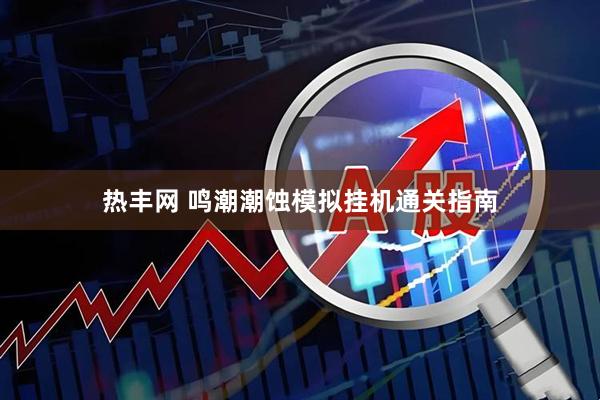 热丰网 鸣潮潮蚀模拟挂机通关指南